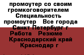 промоутер со своим громкоговорителем › Специальность ­ промоутер - Все города, Санкт-Петербург г. Работа » Резюме   . Краснодарский край,Краснодар г.